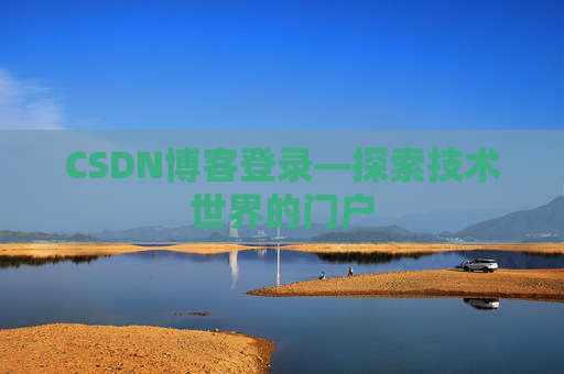 CSDN博客登录—探索技术世界的门户 CSDN博客登录—探索技术世界的门户